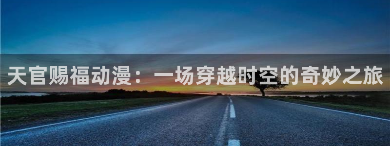 分风车动漫：天官赐福动漫：一场穿越时空的奇妙之旅