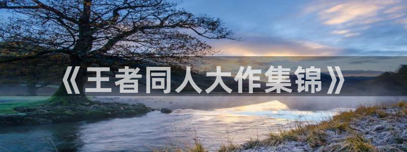 风车动漫影视：《王者同人大作集锦》